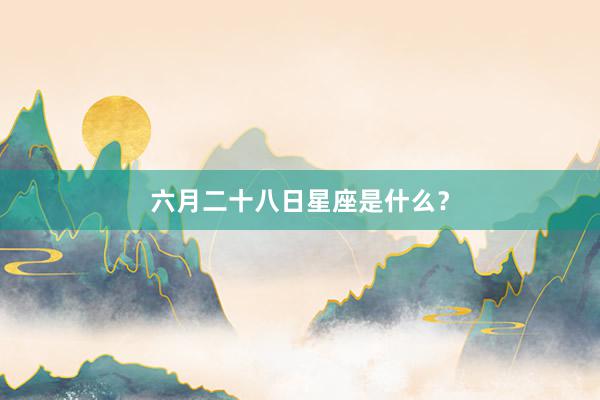 六月二十八日星座是什么？
