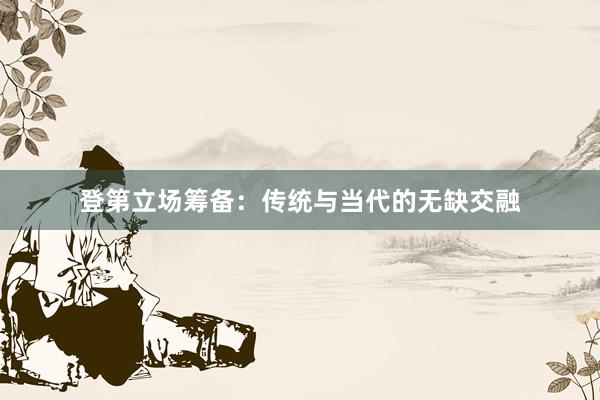 登第立场筹备：传统与当代的无缺交融