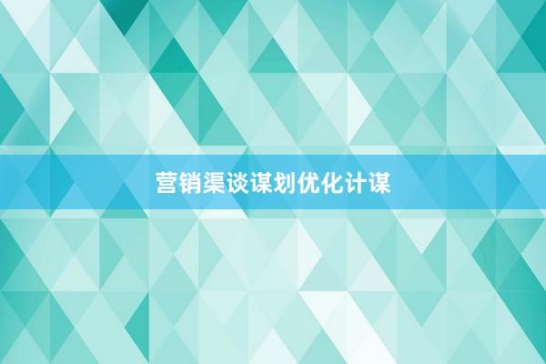 营销渠谈谋划优化计谋