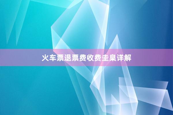 火车票退票费收费圭臬详解