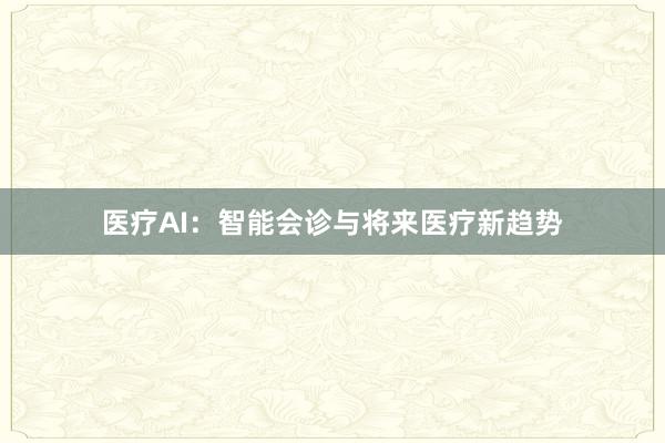 医疗AI：智能会诊与将来医疗新趋势